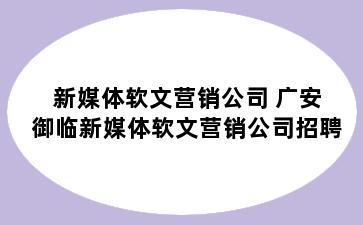 新媒体软文营销公司 广安御临新媒体软文营销公司招聘